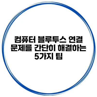 컴퓨터 블루투스 연결 문제를 간단히 해결하는 5가지 팁