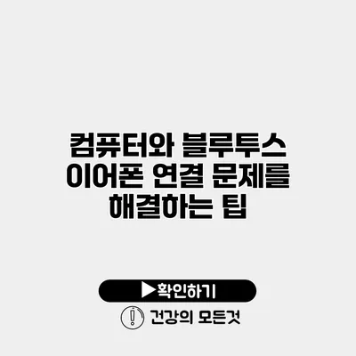 컴퓨터와 블루투스 이어폰 연결 문제를 해결하는 팁