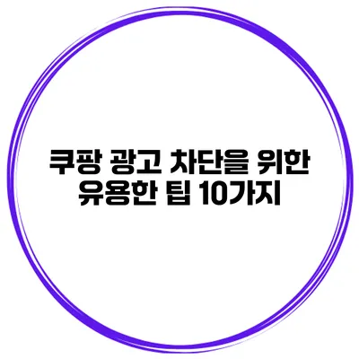 쿠팡 광고 차단을 위한 유용한 팁 10가지
