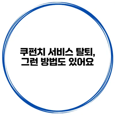 쿠펀치 서비스 탈퇴, 그런 방법도 있어요