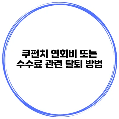 쿠펀치 연회비 또는 수수료 관련 탈퇴 방법