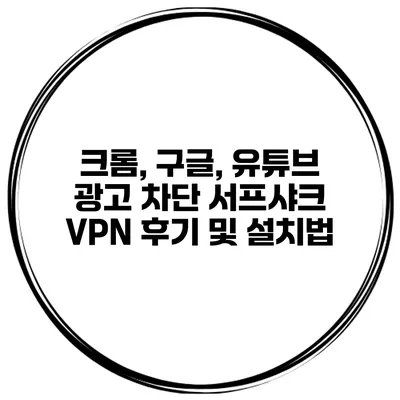 크롬, 구글, 유튜브 광고 차단 서프샤크 VPN 후기 및 설치법
