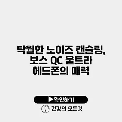 탁월한 노이즈 캔슬링, 보스 QC 울트라 헤드폰의 매력