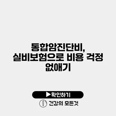 통합암진단비, 실비보험으로 비용 걱정 없애기