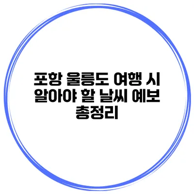 포항 울릉도 여행 시 알아야 할 날씨 예보 총정리