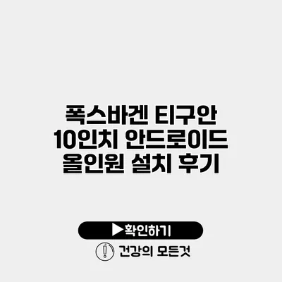 폭스바겐 티구안 10인치 안드로이드 올인원 설치 후기