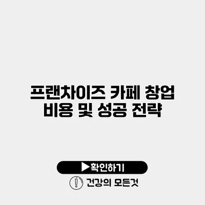 프랜차이즈 카페 창업 비용 및 성공 전략