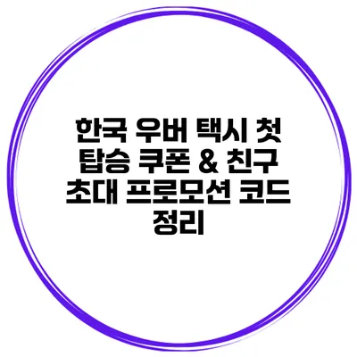 한국 우버 택시 첫 탑승 쿠폰 & 친구 초대 프로모션 코드 정리