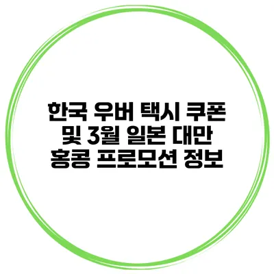 한국 우버 택시 쿠폰 및 3월 일본 대만 홍콩 프로모션 정보