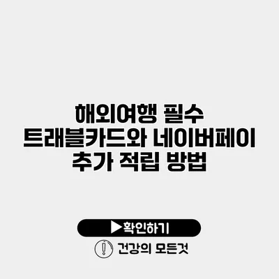 해외여행 필수 트래블카드와 네이버페이 추가 적립 방법