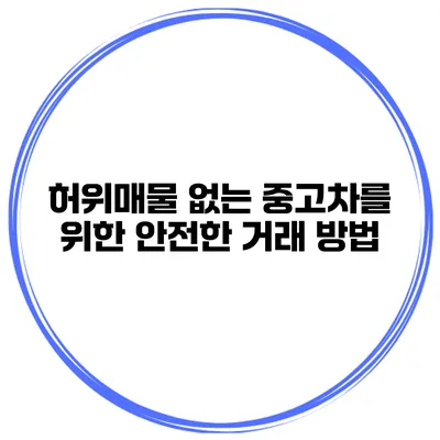 허위매물 없는 중고차를 위한 안전한 거래 방법