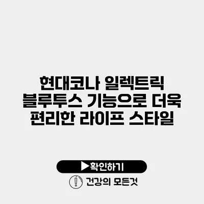 현대코나 일렉트릭 블루투스 기능으로 더욱 편리한 라이프 스타일