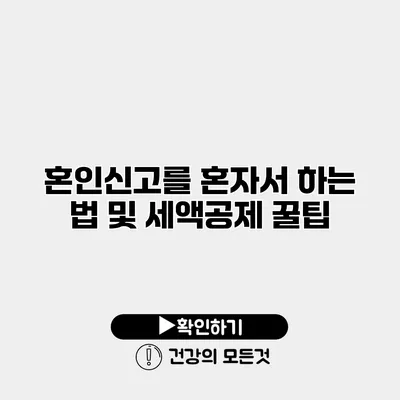 혼인신고를 혼자서 하는 법 및 세액공제 꿀팁