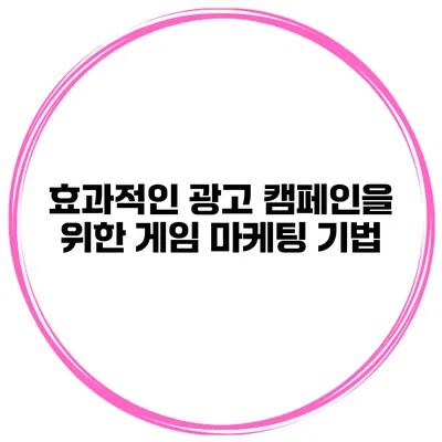 효과적인 광고 캠페인을 위한 게임 마케팅 기법